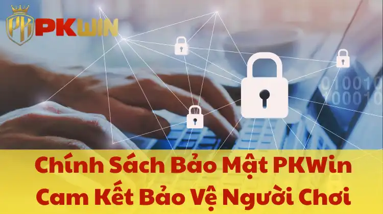 Chính sách bảo mật Pkwin cam kết bảo vệ người chơi