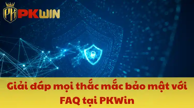 Giải đáp mọi thắc mắc bảo mật với FAQ tại PKWin