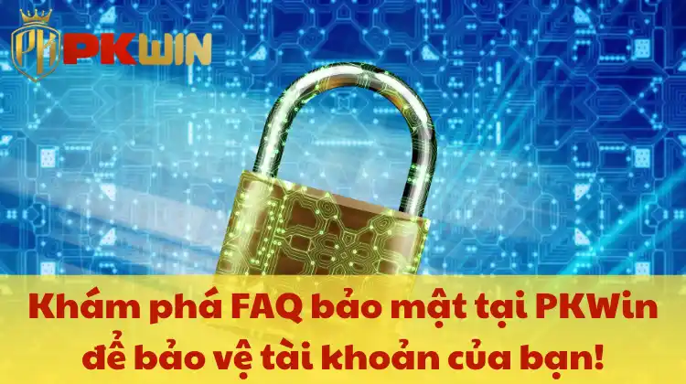 Khám phá FAQ bảo mật tại PKWin để bảo vệ tài khoản của bạn!