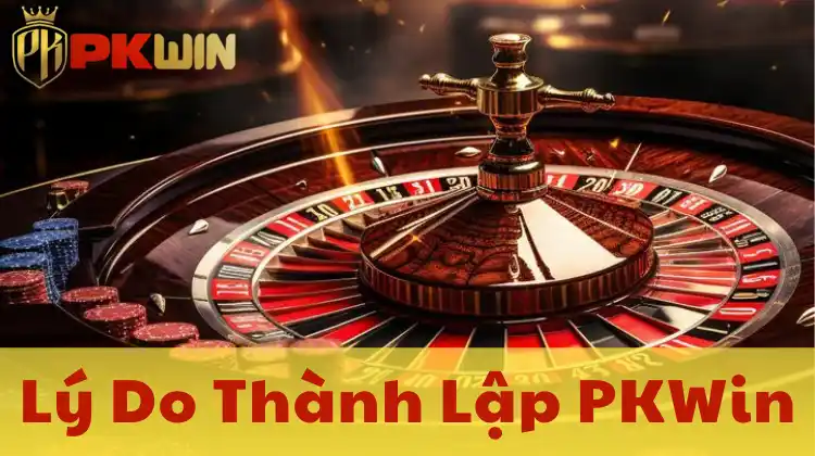 Lý do thành lập PKWin – Sứ mệnh mang đến giải trí an toàn và công bằng!