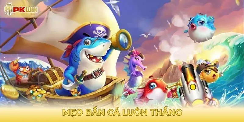 Tổng hợp các mẹo bắn cá luôn thắng từ cao thủ